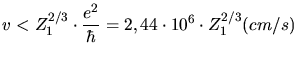 $\displaystyle v < Z_1^{2/3}\cdot \frac{e^2}{\hbar} = 2,44\cdot 10^6\cdot Z_1^{2/3} (cm/s)$
