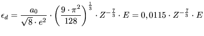 $\displaystyle \epsilon_d = \frac{a_0}{\sqrt{8}\cdot e^2}\cdot \left(\frac{9\cdo...
...\frac{1}{3}}\cdot Z^{-\frac{7}{3}}\cdot E = 0,0115\cdot Z^{-\frac{7}{3}}\cdot E$