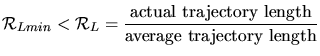 $\displaystyle \mathcal{R}_{Lmin} < \mathcal{R}_{L} = \frac{\text{actual trajectory length}}{\text{average trajectory length}}$