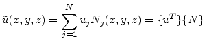 $\displaystyle \tilde{u}(x,y,z)=\sum_{j=1}^N u_j N_j(x,y,z) = \{u^T\}\{N\}$