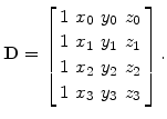 $\displaystyle \mathbf{D}= \left[ \begin{array}{cccc} 1& x_0 &y_0 &z_0  1& x_1 &y_1 &z_1  1& x_2 &y_2 &z_2  1& x_3 &y_3 &z_3  \end{array} \right].$