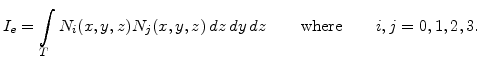 $\displaystyle I_e=\int_T N_i(x,y,z)N_j(x,y,z) dz  dy  dz \qquad \mathrm{where} \qquad i,j=0,1,2,3.$