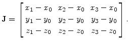 $\displaystyle \mathbf{J}= \left[ \begin{array}{ccc} x_1 - x_0 & \;x_2 - x_0 & \...
...y_0 & \;y_3 - y_0  z_1 - z_0 & \;z_2 - z_0 & \;z_3 - z_0 \end{array} \right].$