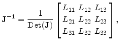 $\displaystyle \mathbf{J}^{-1}= \frac{1}{\mathrm{Det}(\mathbf{J})} \left[ \begin...
... &L_{13} L_{21} &L_{22} &L_{23} L_{31} &L_{32} &L_{33} \end{array} \right],$