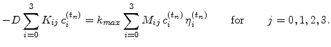 $\displaystyle -D \sum_{i=0}^3 K_{ij} c_{i}^{(t_n)} = k_{max}\sum_{i=0}^3 M_{ij} c_{i}^{(t_n)}  \eta_{i}^{(t_n)} \qquad \mathrm{for} \qquad j=0,1,2,3.$