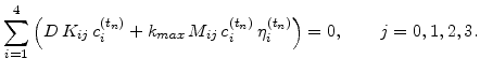 $\displaystyle \sum_{i=1}^4\Big(D  K_{ij} c_{i}^{(t_n)}+ k_{max}  M_{ij} c_{i}^{(t_n)}  \eta_{i}^{(t_n)}\Big)=0,\qquad j=0,1,2,3.$