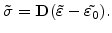 $\displaystyle \tilde{\sigma} = \mathbf{D} (\tilde{\varepsilon} - \tilde{\varepsilon_0}).$
