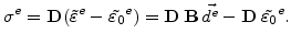 $\displaystyle \sigma^e = \mathbf{D} (\tilde{\varepsilon}^e-\tilde{\varepsilon_0}^e) = \mathbf{D}  \mathbf{B}   \vec{d^e}-\mathbf{D} \tilde{\varepsilon_0}^e.$