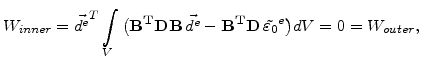 $\displaystyle W_{inner}=\vec{d^e}^T\int_{V}\big(\mathbf{B^T}\mathbf{D}\mathbf{B} \vec{d^e}-\mathbf{B^T}\mathbf{D} \tilde{\varepsilon_0}^e\big)dV=0=W_{outer},$