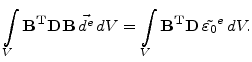 $\displaystyle \int_{V}\mathbf{B^T}\mathbf{D}\mathbf{B} \vec{d^e} dV=\int_{V}\mathbf{B^T}\mathbf{D} \tilde{\varepsilon_0}^e dV.$