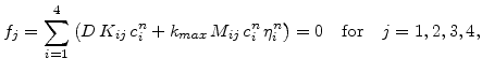 $\displaystyle f_j= \sum_{i=1}^4\big(D  K_{ij} c_{i}^{n}+ k_{max}  M_{ij} c_{i}^{n}  \eta_{i}^{n}\big)=0 \quad\mathrm{for}\quad j=1,2,3,4, \vspace*{-0.1cm}$