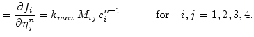 $\displaystyle = \frac{\partial f_i} {\partial \eta_j^n}= k_{max}  M_{ij} c_{i}^{n-1} \quad\qquad\mathrm{for}\quad i,j=1,2,3,4.$