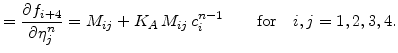 $\displaystyle = \frac{\partial f_{i+4}}{\partial \eta_j^n}= M_{ij}+ K_A M_{ij} c_{i}^{n-1} \qquad\mathrm{for}\quad i,j=1,2,3,4.$