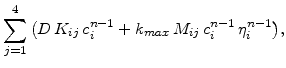$\displaystyle \sum_{j=1}^4\big(D  K_{ij} c_{i}^{n-1}+k_{max}  M_{ij} c_{i}^{n-1}  \eta_{i}^{n-1}\big),$