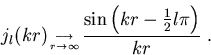 \begin{displaymath}
j_{l}(kr)_{\longrightarrow \atop r \rightarrow\infty } \frac{\sin\left( kr-\frac{1}{2}
l\pi \right)}{kr} \; .
\end{displaymath}