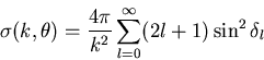 \begin{displaymath}\sigma (k,\theta)=\frac{4\pi}{k^2}\sum_{l=0}^{\infty} (2l+1) \sin^{2}\delta_{l}
\end{displaymath}