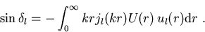 \begin{displaymath}
\sin\delta_{l}=-\int_{0}^{\infty} kr j_{l} (kr) U(r) \, u_{l}(r) {\mathrm d} r \; .
\end{displaymath}