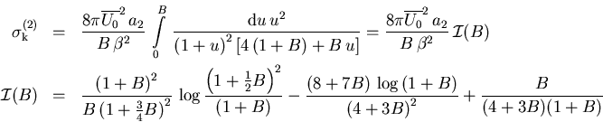 \begin{eqnarray}\sigma_{\mathrm k}^{(2)}&=& \frac{8\pi\overline{U_{0}}^2\,a_{2}}...
 ...(8+7B) \,\log \,(1+B)}{{(4+3B)}^2}+\frac{B}{(4+3B)(1+B)}\nonumber
\end{eqnarray}