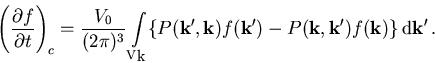 \begin{displaymath}\left( \frac{\partial f}{\partial t}\right)_{c} = \frac{V_0}... ...'})- P(\vec{k},\vec{k'}) f(\vec{k})\}\,{\mathrm d}\vec{k'}\,.\end{displaymath}
