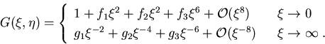\begin{displaymath}G(\xi,\eta) = \left\{\begin{array}{ll}
1+f_1\xi^2+f_2\xi^2+f_...
 ...-6}+{\cal O}(\xi^{-8}) &
\xi\to \infty \; .
\end{array}\right.
\end{displaymath}