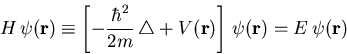 \begin{displaymath}H\,\psi (\vec{r})\equiv \left[ -\frac{\hbar^2}{2m} \,\triangle + V(\vec{r}) \right] \,\psi (\vec{r})=E\,\psi (\vec{r})\end{displaymath}