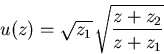 \begin{displaymath}u (z)= \sqrt{z_{1}} \,\sqrt{\frac{z+z_2}{z+z_1} }\end{displaymath}