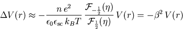 \begin{displaymath}\Delta V (r) \approx - \frac{n\,e^2}{\epsilon_{0}\epsilon_{\... ...a) }{{\cal F}_{\frac{1}{2}}(\eta) }\,V (r)=-\beta^{2}\, V (r)\end{displaymath}