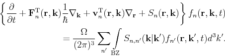 \begin{gather*}\begin{split}\left\{ \frac{\partial} {\partial t} + \mathbf{F}_n^...
...vert\mathbf{k}') f_{n'}(\mathbf{r},\mathbf{k}',t)d^3k'. \end{split}\end{gather*}
