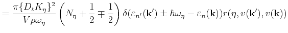 $\displaystyle = \frac{\pi \{D_tK_\eta\}^2}{ V \rho \omega_\eta} \left (N_{\eta}...
...bar \omega_\eta - \varepsilon _n(\vect{k}))r(\eta,v(\mathbf{k'}),v(\mathbf{k}))$