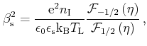 $\displaystyle \beta^{2}_\mathrm{s}=\frac{\mathrm{e}^{2} n_\mathrm{I}}{\epsilon_...
...c{\mathcal{F}_{-1/2}\left(\eta\right)}{\mathcal{F}_{1/2}\left(\eta\right)}   ,$