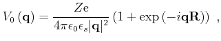 $\displaystyle V_{0}\left(\mathbf{q}\right)=\frac{Z \mathrm{e}}{4\pi \epsilon_{0...
...ert\mathbf{q}\vert^2} \left(1+\exp\left(-i\mathbf{q}\mathbf{R}\right)\right) ,$