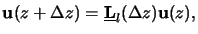 $\displaystyle \mathbf{u}(z+\Delta z) = \underline{\mathbf{L}}_l(\Delta z) \mathbf{u}(z),$