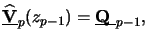 $\displaystyle \underline{\mathbf{\widehat{V}}}_p(z_{p-1}) = \underline{\raisebox{0pt}[1ex][0pt]{$\mathbf{Q}$ }}_{p-1},$