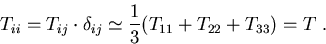 \begin{eqnarray}
T_{ii}= T_{ij}\cdot \delta_{ij}\simeq\frac{1}{3}(T_{11}+T_{22}+T_{33})=T\; .
\end{eqnarray}