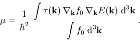 \begin{displaymath}
 \mu_{\mathrm{}}^{} = \frac{1}{\hbar^2}\;\frac{\displaystyle...
 ...m{d}^3\vec{k}}{\displaystyle\int f_0\; \mathrm{d}^3\vec{k}}\,.
\end{displaymath}