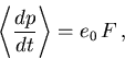 \begin{displaymath}
 {\left\langle {\frac{d p}{d t}}\right\rangle} = e_0\,F\,, 
\end{displaymath}