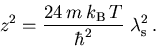\begin{displaymath}
 z^2 = \frac{24\,{m_{}^{}}\,k_{\mathrm{B}}\,T}{\hbar^2}\;\lambda_{\mathrm{s}}^2\,.
\end{displaymath}