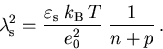 \begin{displaymath}
 \lambda_{\mathrm{s}}^2 = \frac{\varepsilon_{\mathrm{s}}\;k_{\mathrm{B}}\,T}{e_0^2}\;\frac{1}{n+p}\,.
\end{displaymath}
