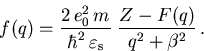\begin{displaymath}
 f(q) = \frac{2\,e_0^2\,{m_{}^{}}}{\hbar^2\,\varepsilon_{\mathrm{s}}}\;\frac{Z-F(q)}{q^2+\beta^2}\,.
\end{displaymath}