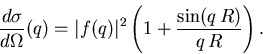 \begin{displaymath}
 \frac{d\sigma}{d\Omega}(q) = \vert f(q)\vert^2\left(1+\frac{\sin(q\,R)}{q\,R} \right).
\end{displaymath}