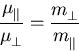 \begin{displaymath}
 \frac{\mobpar{}}{\mu_{\perp}^{}} = \frac{m_{\perp}^{}}{m_{\Vert}^{}}
\end{displaymath}