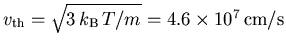 $v_\mathrm{th} = \sqrt{3\,k_{\mathrm{B}}\,T/{m_{}^{}}}=4.6\times 10^7\,\mathrm{cm}/\mathrm{s}$