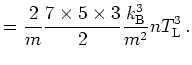 $\displaystyle = \frac{2}{m} \frac{7 \times 5 \times 3}{2} \frac{k_{\mathrm{B}}^3}{m^2} n T_{\mathrm{L}}^3   .$