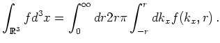 $\displaystyle \int_{\mathbb{R}^3} f d^3x = \int_0^{\infty} dr 2 r \pi \int_{-r}^{r} dk_x f(k_x,r)   .$