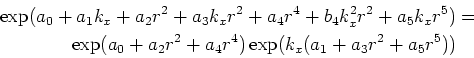 \begin{gather*}\begin{split}\exp(a_0 + a_1 k_x + a_2 r^2 + a_3 k_x r^2 + a_4 r^4...
...a_2 r^2 + a_4 r^4) \exp(k_x(a_1 + a_3 r^2 + a_5 r^5)) & \end{split}\end{gather*}