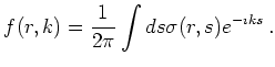 $\displaystyle f(r,k) = \frac{1}{2 \pi} \int ds \sigma(r, s) e^{-\imath k s}   .$