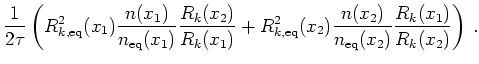 $\displaystyle \frac{1}{2 \tau}
\left(
R_{k,\mathrm{eq}}^{2}(x_1)
\frac{n(x_1)...
...2)
\frac{n(x_2)}{n_{\mathrm{eq}}(x_2)}
\frac{R_k(x_1)}{R_k(x_2)}
\right )   .
$