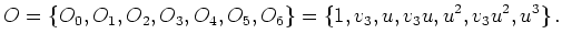 $\displaystyle O = \{O_0, O_1, O_2, O_3, O_4, O_5, O_6\} = \{1,v_3,u,v_3 u,u^2,v_3u^2,u^3\}   .$