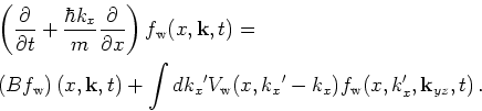 \begin{gather*}\begin{split}&\left(\frac{\partial}{\partial t} +\frac{\hbar k_x}...
...k_x}'-{ k_x})f_{\mathrm{w}}(x,k_x',{\bf k}_{yz},t)   . \end{split}\end{gather*}