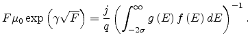 $\displaystyle F\mu_0\exp\left(\gamma\sqrt{F}\right)=\frac{j}{q}\left(\int_{-2\sigma}^\infty g\left(E\right)f\left(E\right)dE\right)^{-1}.$